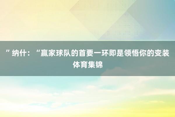 ”纳什：“赢家球队的首要一环即是领悟你的变装体育集锦