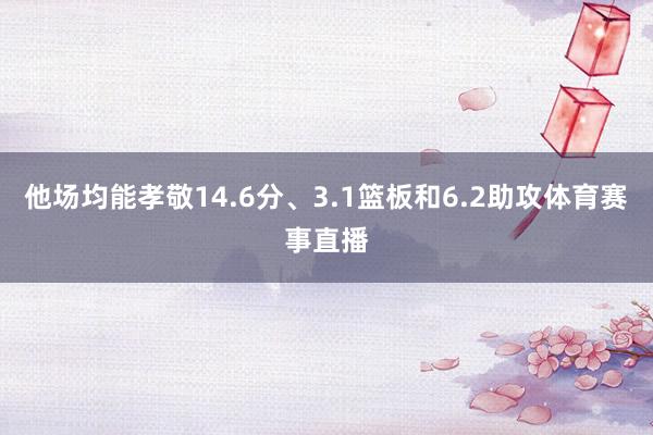 他场均能孝敬14.6分、3.1篮板和6.2助攻体育赛事直播