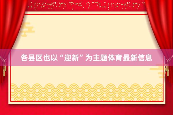 各县区也以“迎新”为主题体育最新信息
