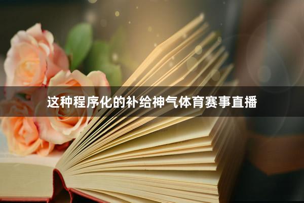 这种程序化的补给神气体育赛事直播