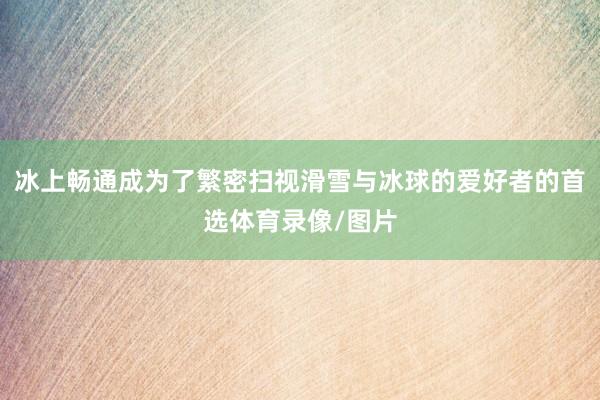 冰上畅通成为了繁密扫视滑雪与冰球的爱好者的首选体育录像/图片