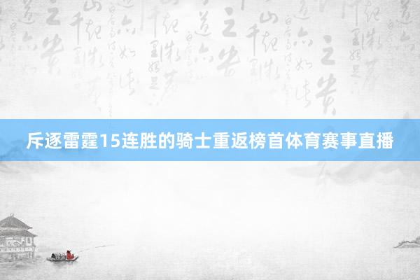 斥逐雷霆15连胜的骑士重返榜首体育赛事直播