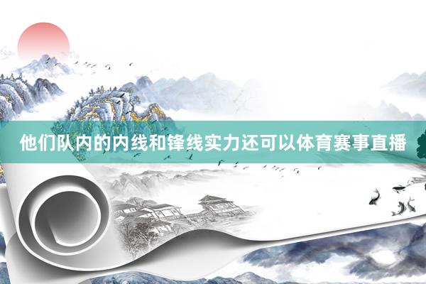 他们队内的内线和锋线实力还可以体育赛事直播