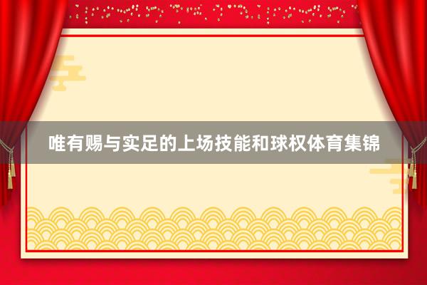 唯有赐与实足的上场技能和球权体育集锦