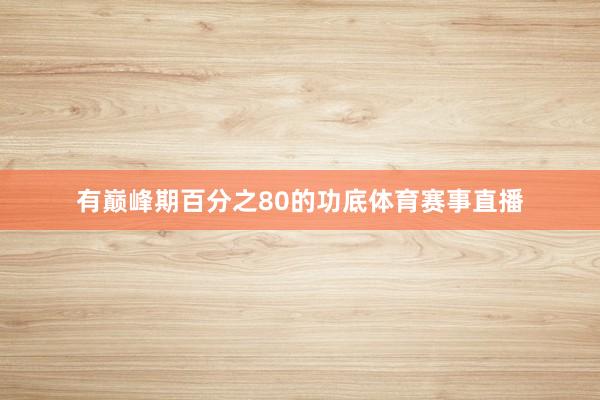 有巅峰期百分之80的功底体育赛事直播