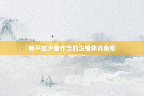 郎平这少量作念的没错体育集锦