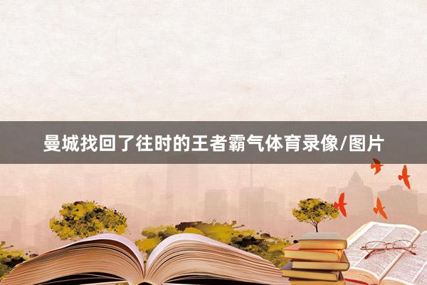 曼城找回了往时的王者霸气体育录像/图片