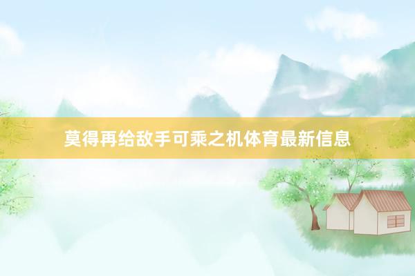 莫得再给敌手可乘之机体育最新信息