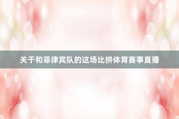 关于和菲律宾队的这场比拼体育赛事直播