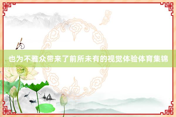 也为不雅众带来了前所未有的视觉体验体育集锦