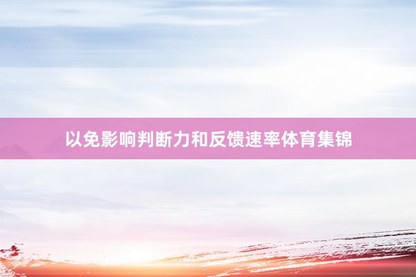 以免影响判断力和反馈速率体育集锦