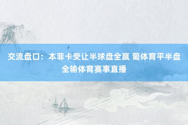交流盘口：本菲卡受让半球盘全赢 葡体育平半盘全输体育赛事直播