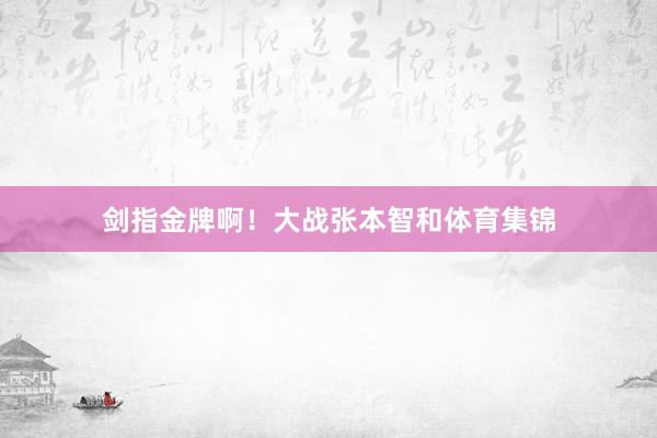 剑指金牌啊！大战张本智和体育集锦