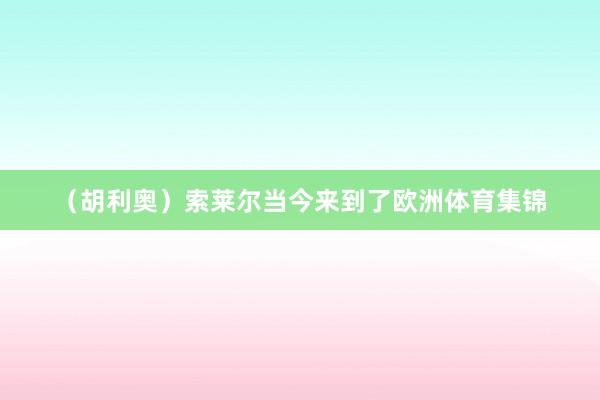 （胡利奥）索莱尔当今来到了欧洲体育集锦