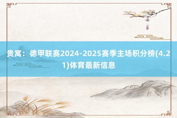 贵寓:德甲联赛2024-2025赛季主场积分榜(4.21)体育最新信息