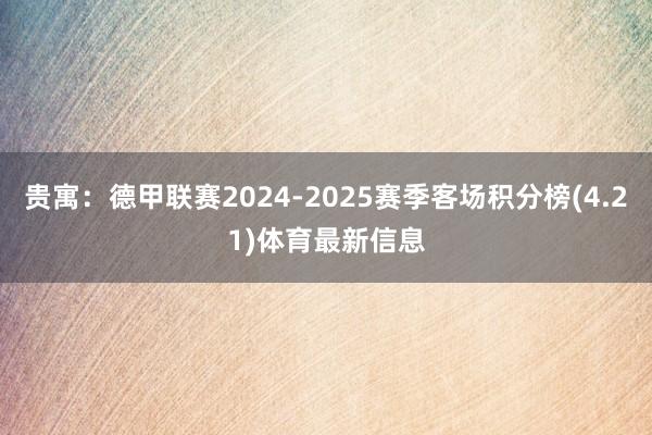 贵寓:德甲联赛2024-2025赛季客场积分榜(4.21)体育最新信息