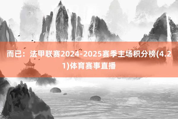 而已:法甲联赛2024-2025赛季主场积分榜(4.21)体育赛事直播