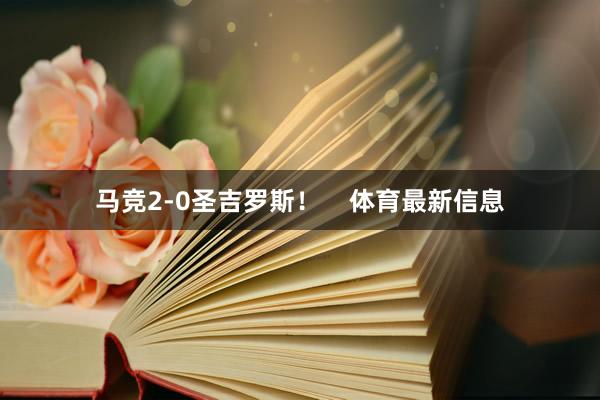 马竞2-0圣吉罗斯！    体育最新信息
