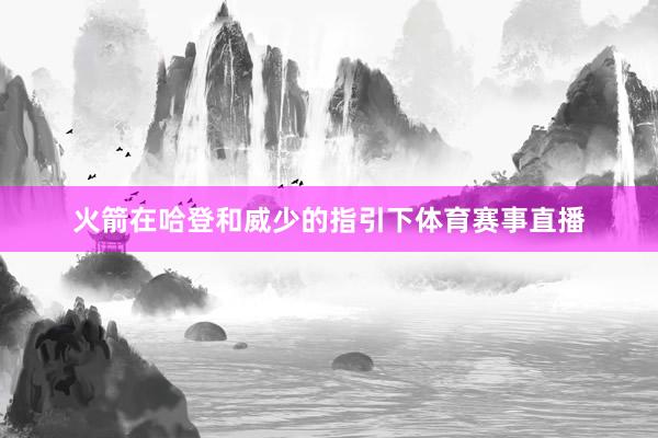 火箭在哈登和威少的指引下体育赛事直播