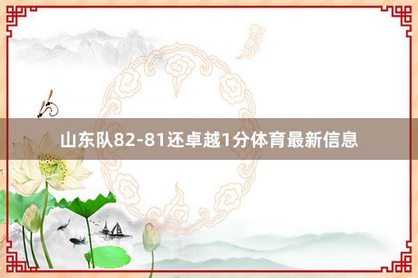 山东队82-81还卓越1分体育最新信息