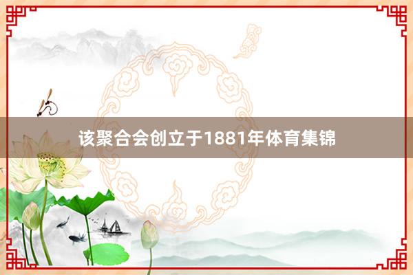 该聚合会创立于1881年体育集锦