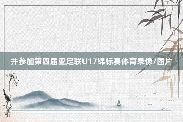 并参加第四届亚足联U17锦标赛体育录像/图片