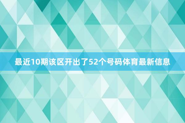 最近10期该区开出了52个号码体育最新信息