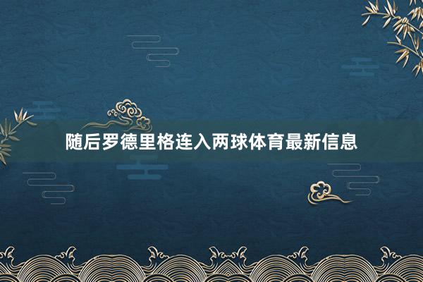 随后罗德里格连入两球体育最新信息
