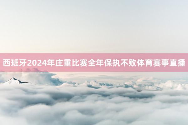 西班牙2024年庄重比赛全年保执不败体育赛事直播