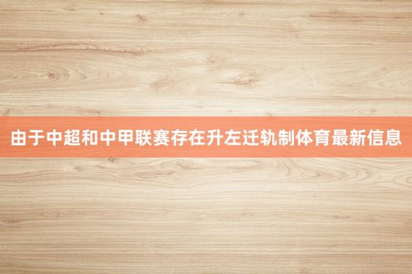 由于中超和中甲联赛存在升左迁轨制体育最新信息