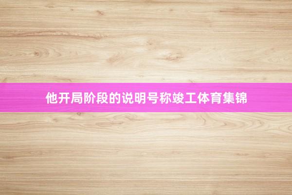 他开局阶段的说明号称竣工体育集锦