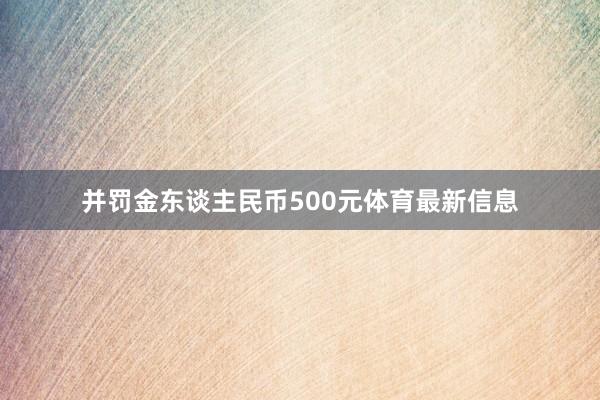 并罚金东谈主民币500元体育最新信息