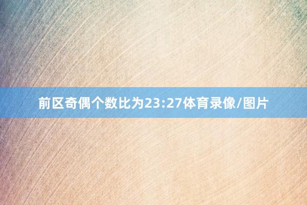 前区奇偶个数比为23:27体育录像/图片