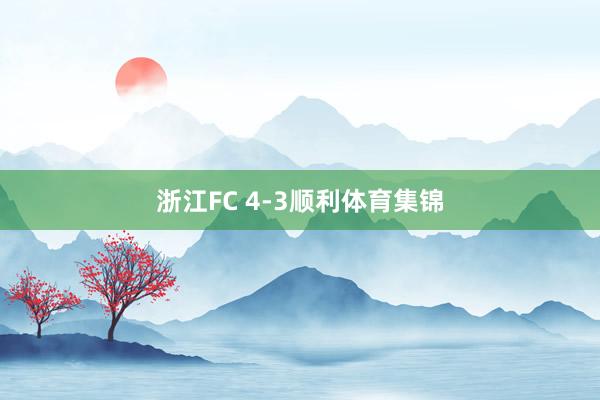浙江FC 4-3顺利体育集锦