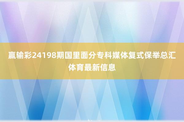 赢输彩24198期国里面分专科媒体复式保举总汇体育最新信息