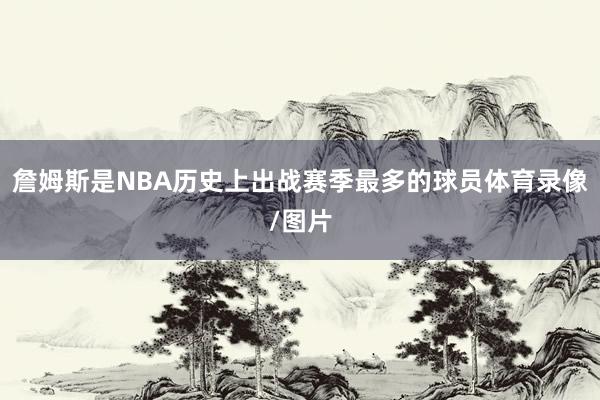 詹姆斯是NBA历史上出战赛季最多的球员体育录像/图片