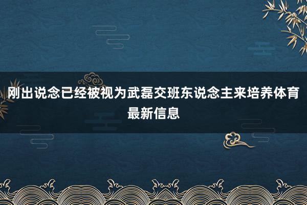 刚出说念已经被视为武磊交班东说念主来培养体育最新信息