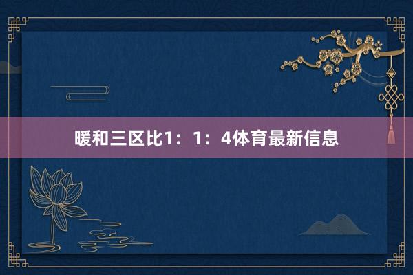 暖和三区比1：1：4体育最新信息