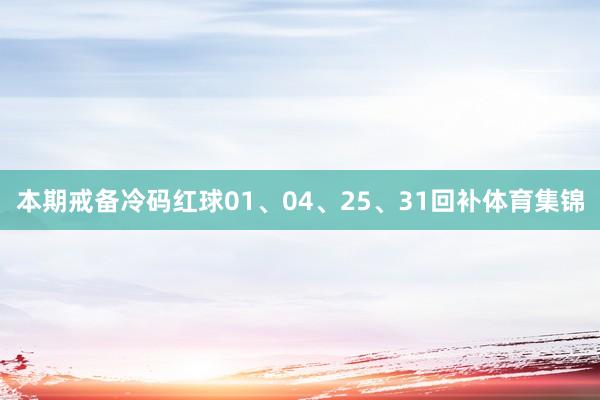 本期戒备冷码红球01、04、25、31回补体育集锦