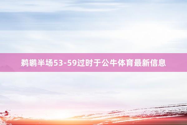 鹈鹕半场53-59过时于公牛体育最新信息