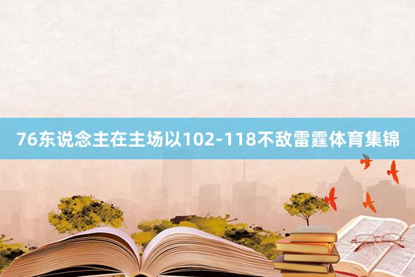 76东说念主在主场以102-118不敌雷霆体育集锦