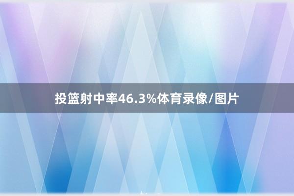 投篮射中率46.3%体育录像/图片