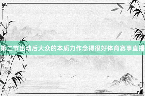 第二节出动后大众的本质力作念得很好体育赛事直播