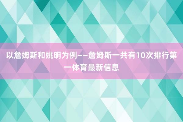 以詹姆斯和姚明为例——詹姆斯一共有10次排行第一体育最新信息