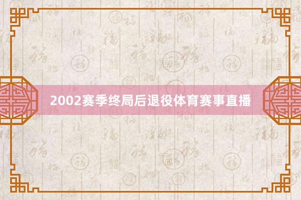 2002赛季终局后退役体育赛事直播