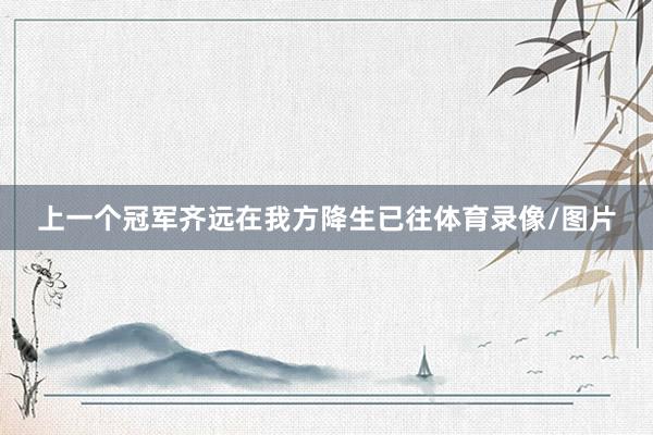 上一个冠军齐远在我方降生已往体育录像/图片