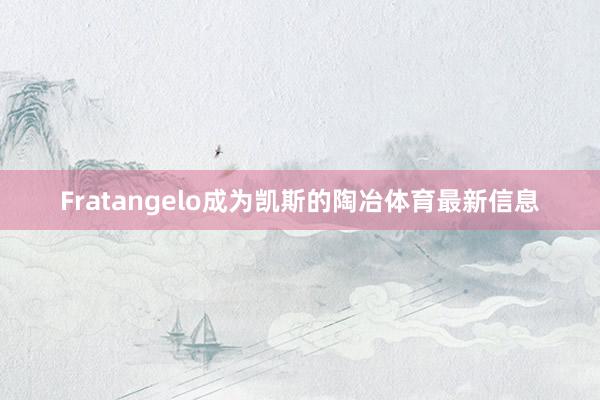 Fratangelo成为凯斯的陶冶体育最新信息