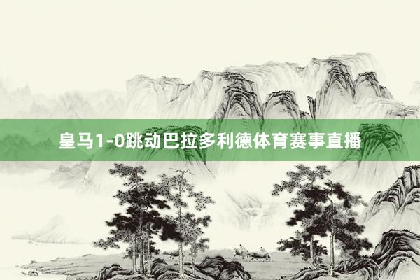 皇马1-0跳动巴拉多利德体育赛事直播
