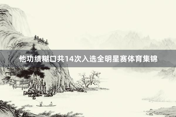 他功绩糊口共14次入选全明星赛体育集锦