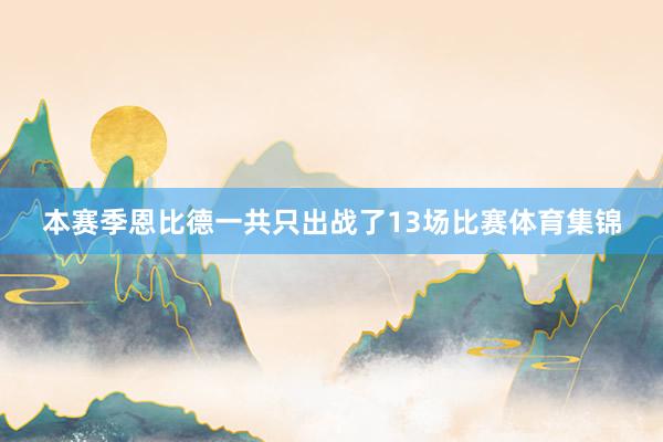 本赛季恩比德一共只出战了13场比赛体育集锦